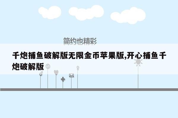 千炮捕鱼破解版无限金币苹果版,开心捕鱼千炮破解版