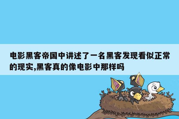 电影黑客帝国中讲述了一名黑客发现看似正常的现实,黑客真的像电影中那样吗