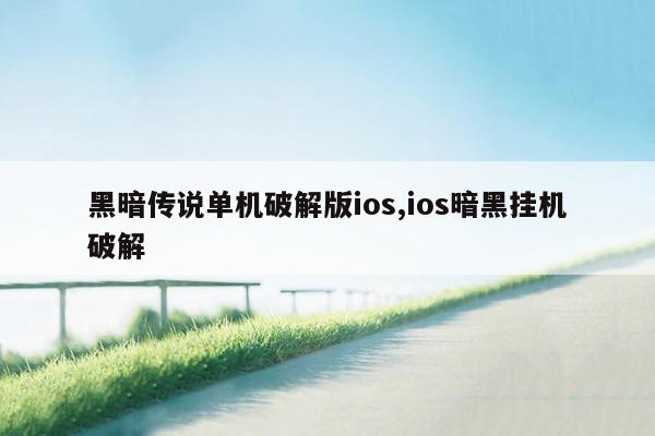 黑暗传说单机破解版ios,ios暗黑挂机破解