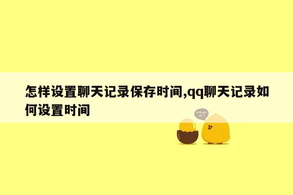 怎样设置聊天记录保存时间,qq聊天记录如何设置时间