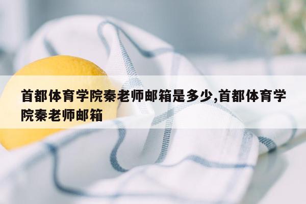 首都体育学院秦老师邮箱是多少,首都体育学院秦老师邮箱