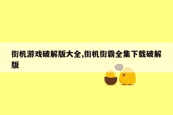 街机游戏破解版大全,街机街霸全集下载破解版