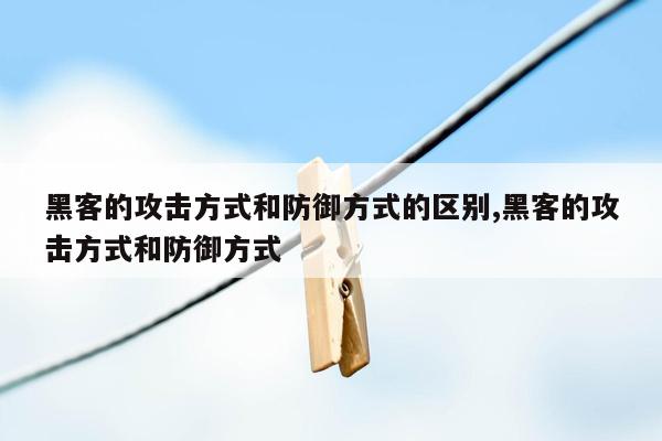 黑客的攻击方式和防御方式的区别,黑客的攻击方式和防御方式