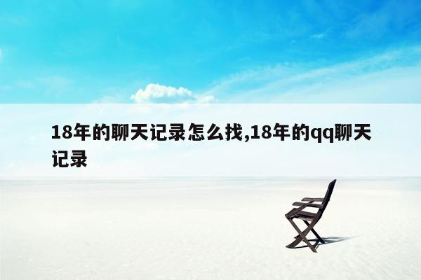 18年的聊天记录怎么找,18年的qq聊天记录