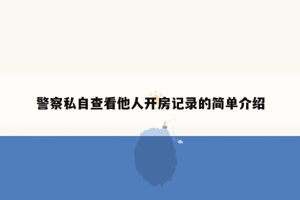 警察私自查看他人开房记录的简单介绍