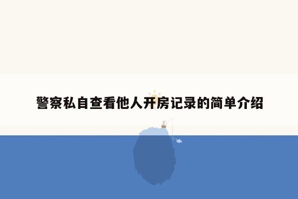 警察私自查看他人开房记录的简单介绍