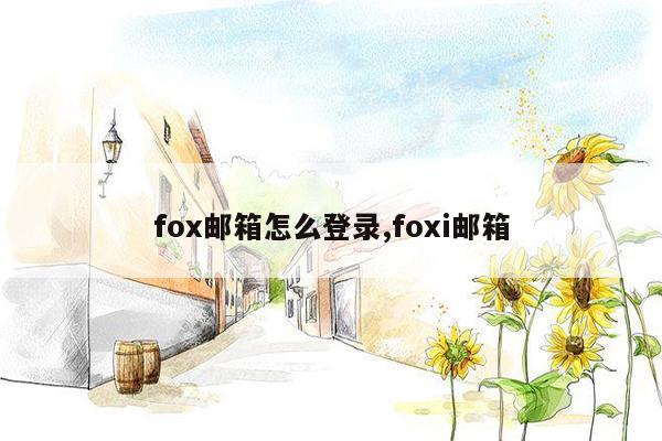 fox邮箱怎么登录,foxi邮箱