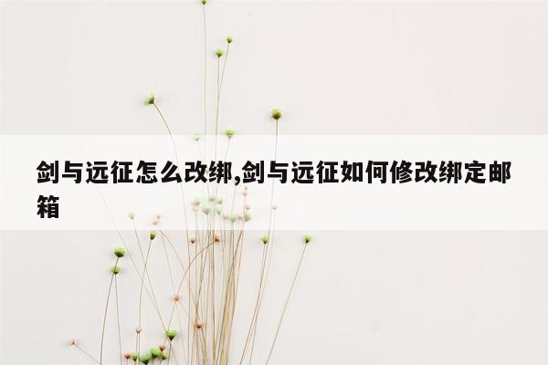 剑与远征怎么改绑,剑与远征如何修改绑定邮箱