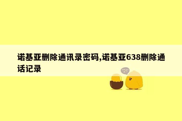 诺基亚删除通讯录密码,诺基亚638删除通话记录