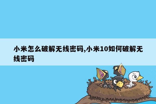 小米怎么破解无线密码,小米10如何破解无线密码