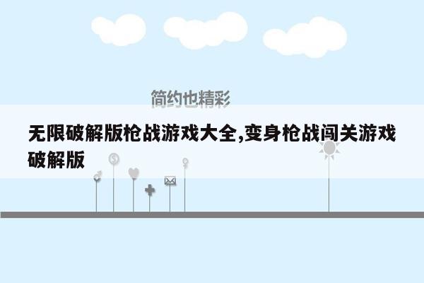 无限破解版枪战游戏大全,变身枪战闯关游戏破解版