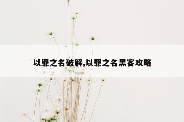 以罪之名破解,以罪之名黑客攻略