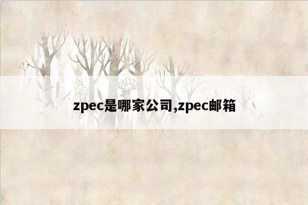 zpec是哪家公司,zpec邮箱