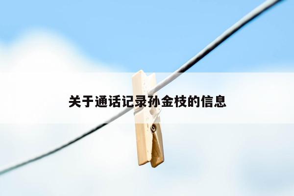 关于通话记录孙金枝的信息