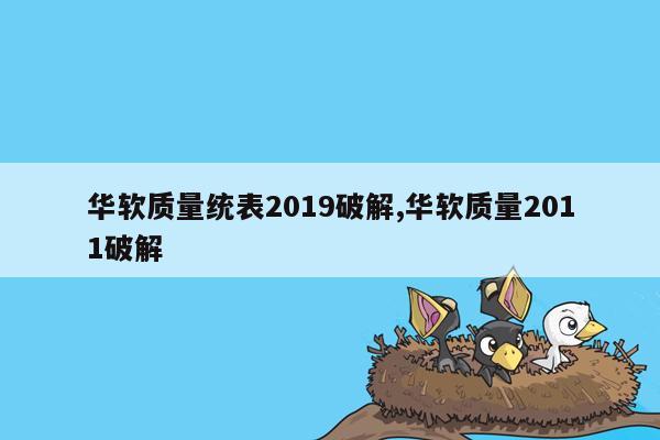 华软质量统表2019破解,华软质量2011破解