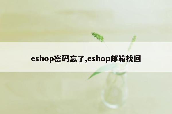 eshop密码忘了,eshop邮箱找回