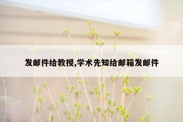 发邮件给教授,学术先知给邮箱发邮件