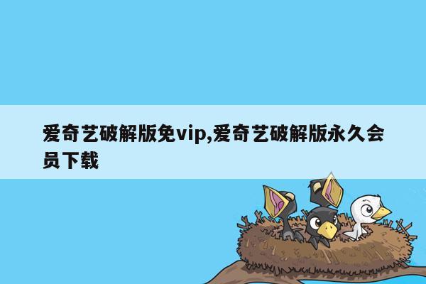 爱奇艺破解版免vip,爱奇艺破解版永久会员下载