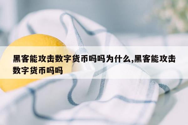 黑客能攻击数字货币吗吗为什么,黑客能攻击数字货币吗吗