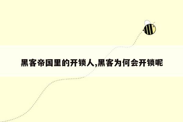 黑客帝国里的开锁人,黑客为何会开锁呢