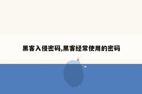 黑客入侵密码,黑客经常使用的密码