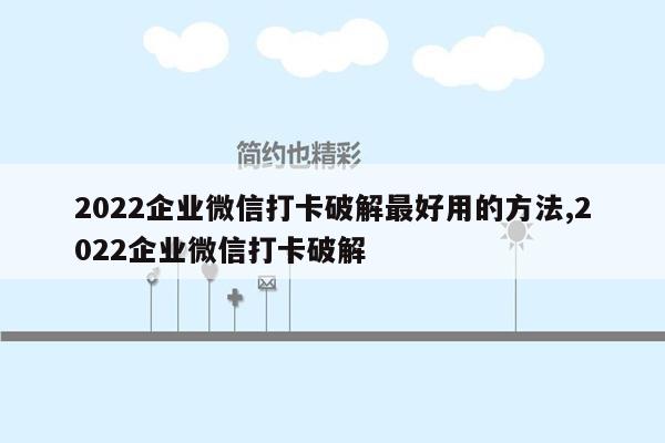 2022企业微信打卡破解最好用的方法,2022企业微信打卡破解