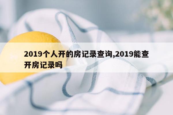 2019个人开的房记录查询,2019能查开房记录吗