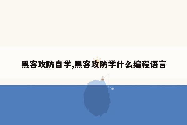 黑客攻防自学,黑客攻防学什么编程语言