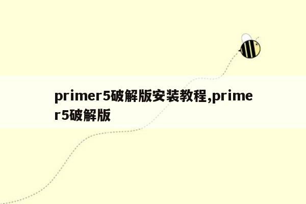 primer5破解版安装教程,primer5破解版