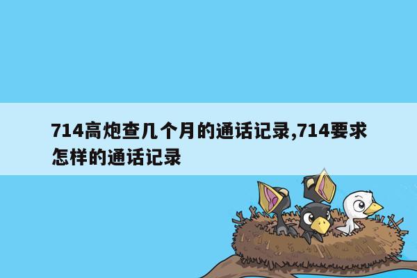 714高炮查几个月的通话记录,714要求怎样的通话记录