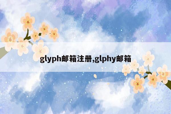 glyph邮箱注册,glphy邮箱