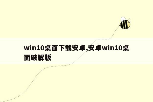 win10桌面下载安卓,安卓win10桌面破解版