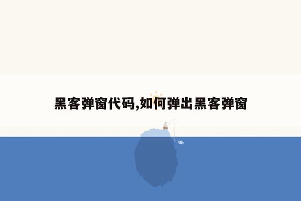 黑客弹窗代码,如何弹出黑客弹窗