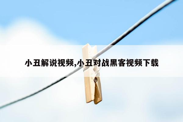 小丑解说视频,小丑对战黑客视频下载