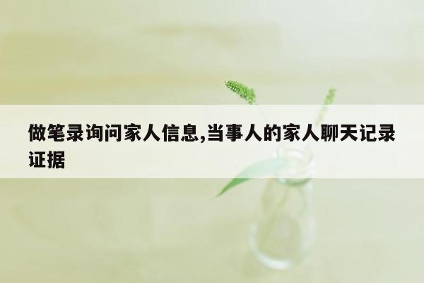 做笔录询问家人信息,当事人的家人聊天记录证据