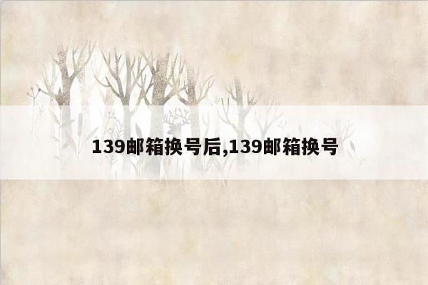 139邮箱换号后,139邮箱换号