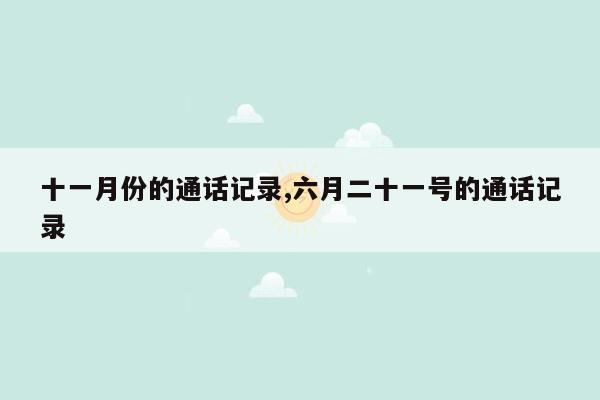 十一月份的通话记录,六月二十一号的通话记录