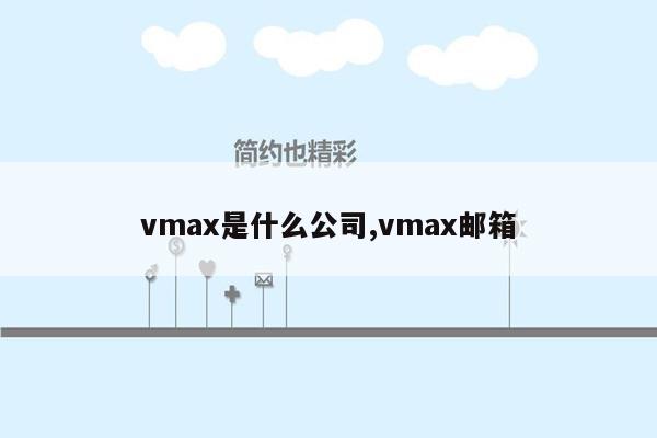 vmax是什么公司,vmax邮箱