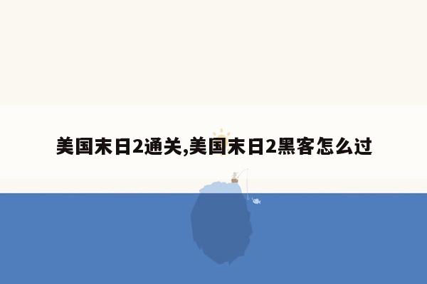 美国末日2通关,美国末日2黑客怎么过