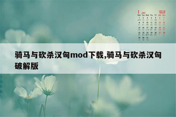 骑马与砍杀汉匈mod下载,骑马与砍杀汉匈破解版