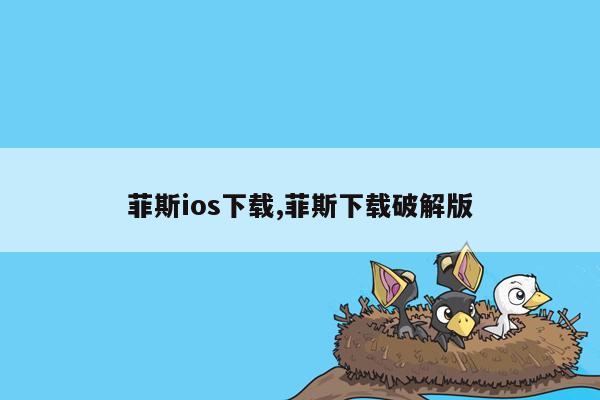 菲斯ios下载,菲斯下载破解版