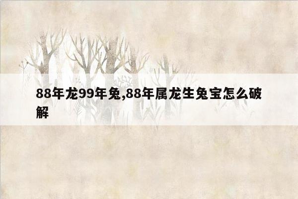 88年龙99年兔,88年属龙生兔宝怎么破解