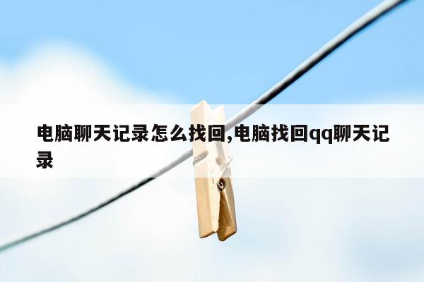 电脑聊天记录怎么找回,电脑找回qq聊天记录