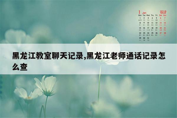 黑龙江教室聊天记录,黑龙江老师通话记录怎么查