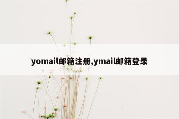 yomail邮箱注册,ymail邮箱登录