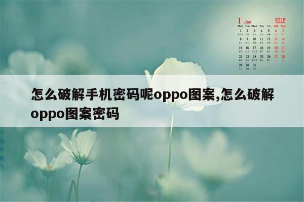 怎么破解手机密码呢oppo图案,怎么破解oppo图案密码