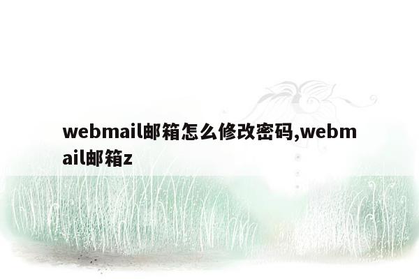 webmail邮箱怎么修改密码,webmail邮箱z