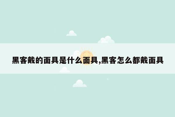 黑客戴的面具是什么面具,黑客怎么都戴面具