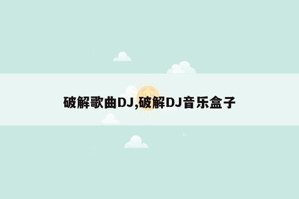 破解歌曲DJ,破解DJ音乐盒子