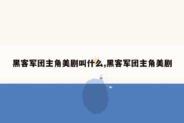 黑客军团主角美剧叫什么,黑客军团主角美剧